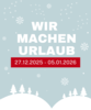 Wir machen Urlaub vom 27.12.25 bis 05.01.26